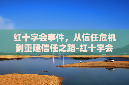 红十字会事件，从信任危机到重建信任之路-红十字会历史