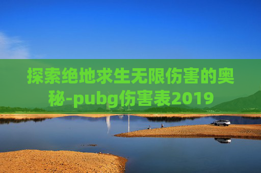 探索绝地求生无限伤害的奥秘-pubg伤害表2019
