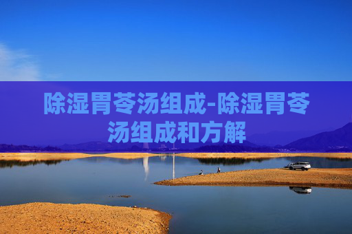 除湿胃苓汤组成-除湿胃苓汤组成和方解