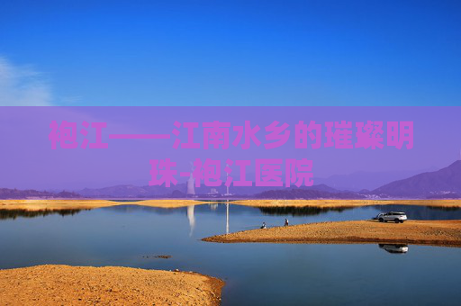 袍江——江南水乡的璀璨明珠-袍江医院