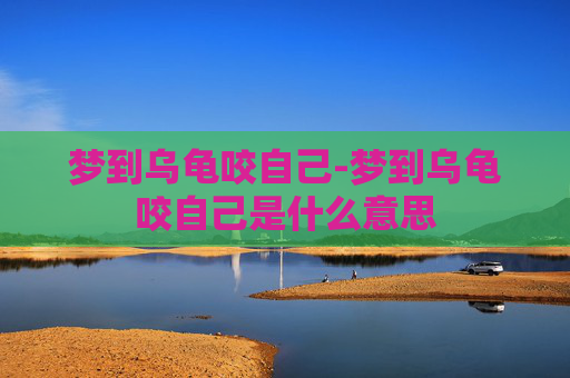 梦到乌龟咬自己-梦到乌龟咬自己是什么意思