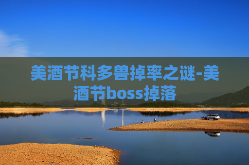 美酒节科多兽掉率之谜-美酒节boss掉落