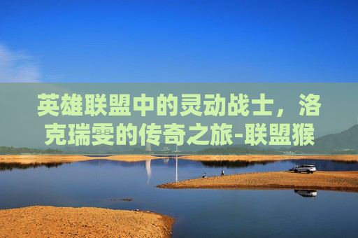 英雄联盟中的灵动战士，洛克瑞雯的传奇之旅-联盟猴子