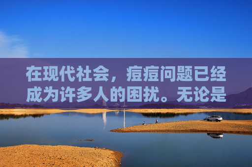 在现代社会，痘痘问题已经成为许多人的困扰。无论是青春期的年轻人，还是已经步入中年的成年人，都可能因为各种原因而遭受痘痘的困扰。那么，我们应该如何有效地祛痘呢？本文将为您介绍一些有效的祛痘方法。-如何祛痘印