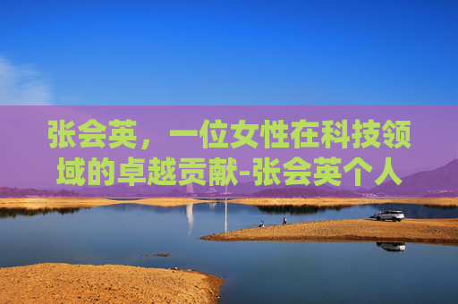 张会英，一位女性在科技领域的卓越贡献-张会英个人资料