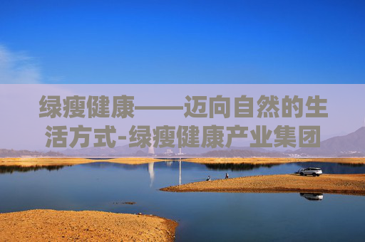 绿瘦健康——迈向自然的生活方式-绿瘦健康产业集团