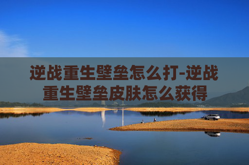 逆战重生壁垒怎么打-逆战重生壁垒皮肤怎么获得