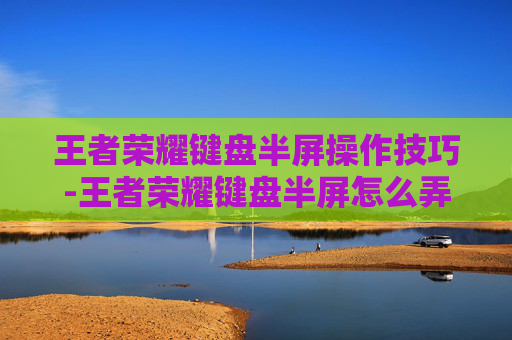 王者荣耀键盘半屏操作技巧-王者荣耀键盘半屏怎么弄