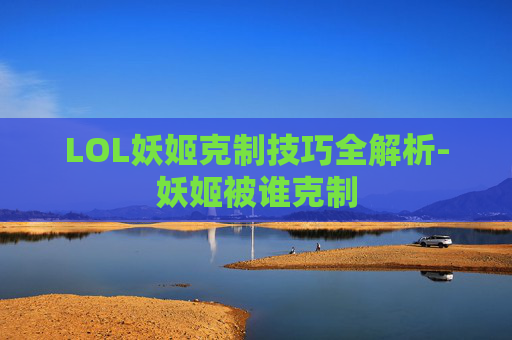 LOL妖姬克制技巧全解析-妖姬被谁克制