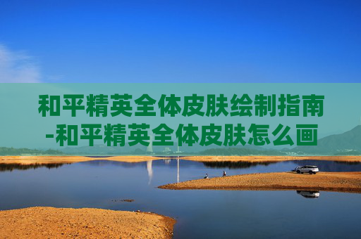 和平精英全体皮肤绘制指南-和平精英全体皮肤怎么画图片