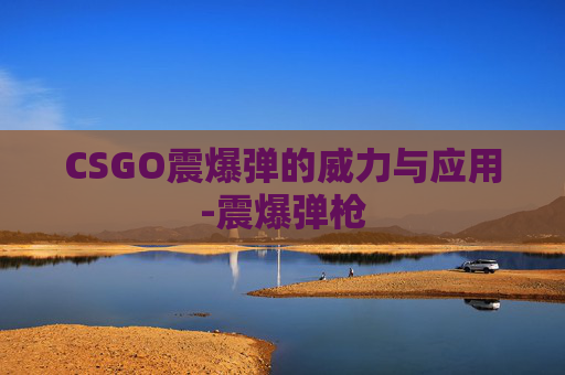 CSGO震爆弹的威力与应用-震爆弹枪