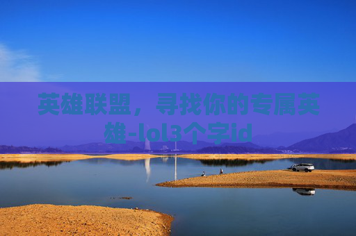 英雄联盟，寻找你的专属英雄-lol3个字id