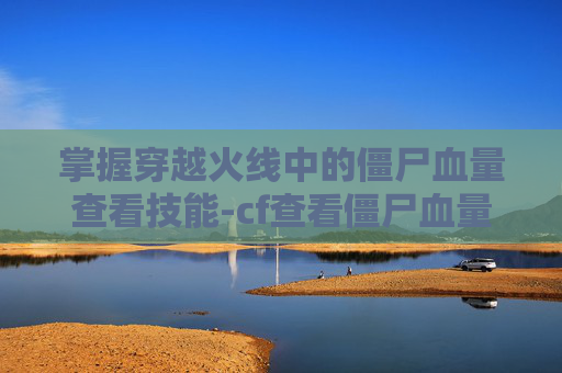 掌握穿越火线中的僵尸血量查看技能-cf查看僵尸血量的技能怎么用
