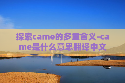 探索came的多重含义-came是什么意思翻译中文