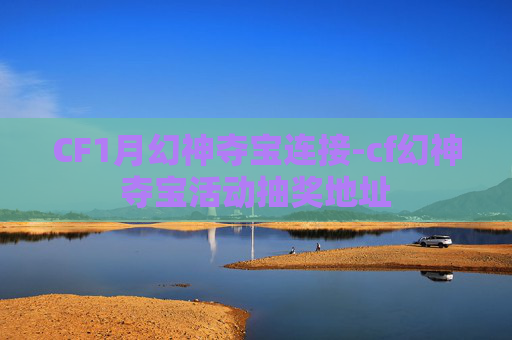 CF1月幻神夺宝连接-cf幻神夺宝活动抽奖地址