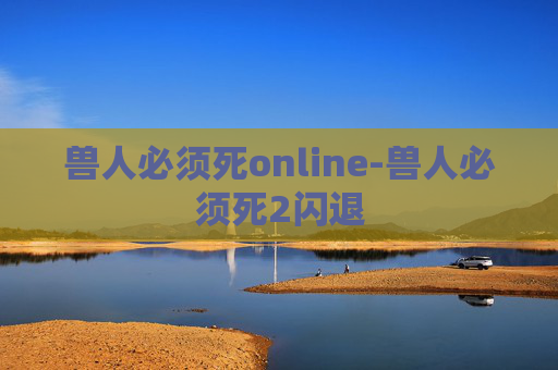 兽人必须死online-兽人必须死2闪退