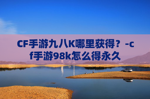 CF手游九八K哪里获得？-cf手游98k怎么得永久
