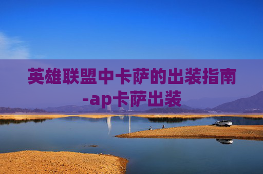英雄联盟中卡萨的出装指南-ap卡萨出装