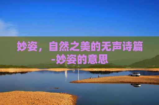 妙姿，自然之美的无声诗篇-妙姿的意思