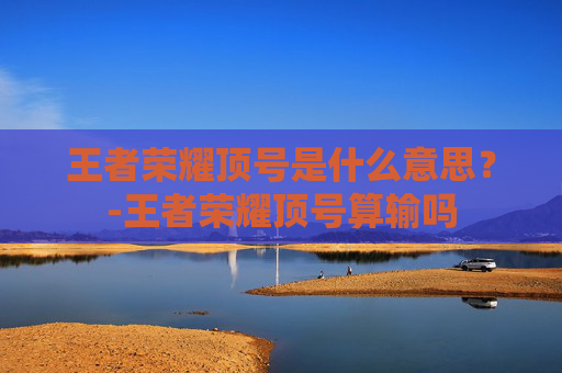 王者荣耀顶号是什么意思？-王者荣耀顶号算输吗
