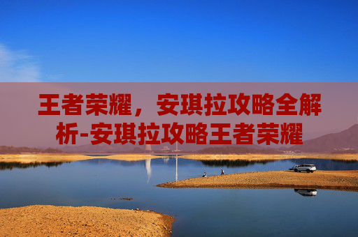 王者荣耀，安琪拉攻略全解析-安琪拉攻略王者荣耀
