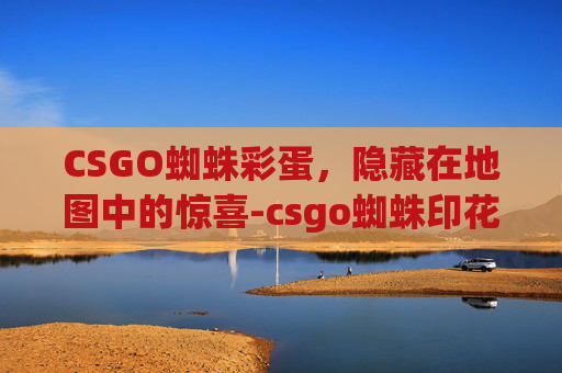 CSGO蜘蛛彩蛋，隐藏在地图中的惊喜-csgo蜘蛛印花