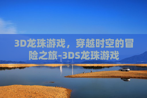 3D龙珠游戏，穿越时空的冒险之旅-3DS龙珠游戏