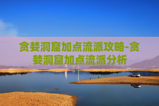 贪婪洞窟加点流派攻略-贪婪洞窟加点流派分析