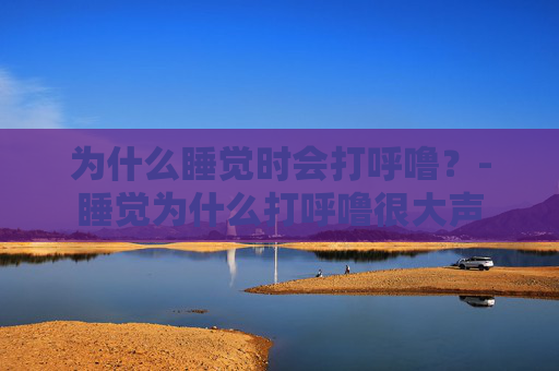 为什么睡觉时会打呼噜？-睡觉为什么打呼噜很大声