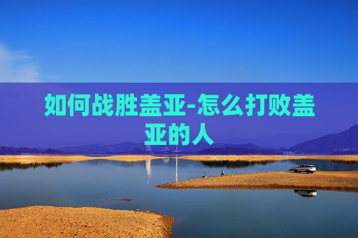如何战胜盖亚-怎么打败盖亚的人