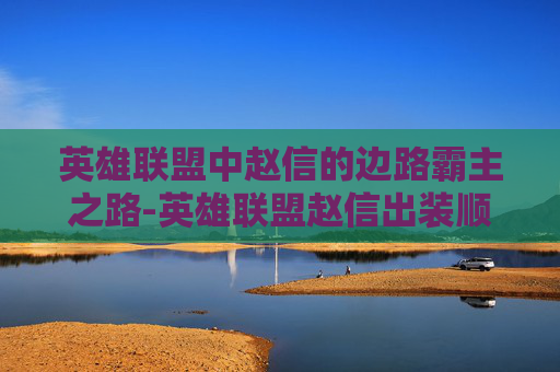 英雄联盟中赵信的边路霸主之路-英雄联盟赵信出装顺序
