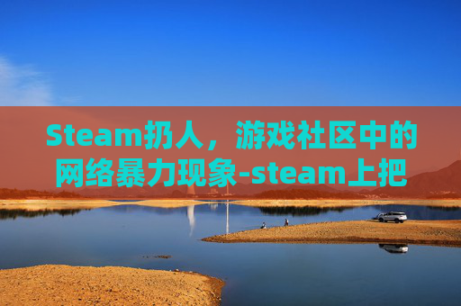 Steam扔人，游戏社区中的网络暴力现象-steam上把人推下去的游戏