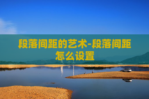 段落间距的艺术-段落间距怎么设置