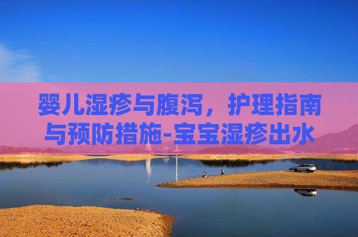 婴儿湿疹与腹泻，护理指南与预防措施-宝宝湿疹出水怎么处理