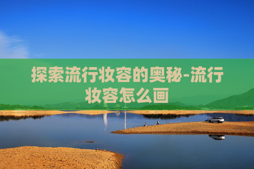 探索流行妆容的奥秘-流行妆容怎么画