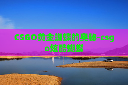 CSGO黄金蝴蝶的奥秘-csgo炫酷蝴蝶