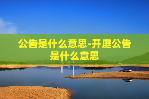 公告是什么意思-开庭公告是什么意思