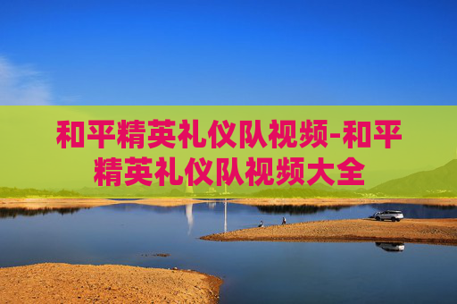 和平精英礼仪队视频-和平精英礼仪队视频大全