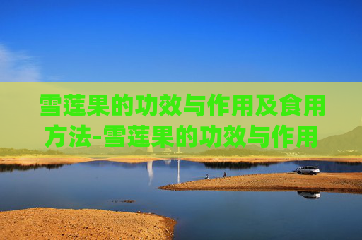 雪莲果的功效与作用及食用方法-雪莲果的功效与作用及食用方法_图片介绍!