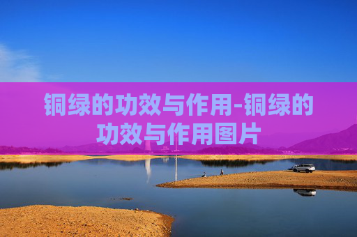 铜绿的功效与作用-铜绿的功效与作用图片
