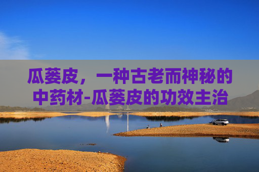 瓜蒌皮，一种古老而神秘的中药材-瓜蒌皮的功效主治