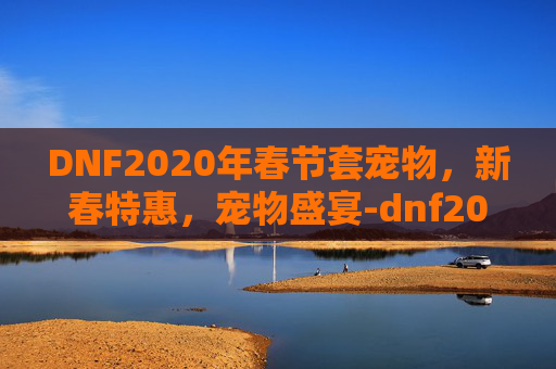 DNF2020年春节套宠物，新春特惠，宠物盛宴-dnf2020春节套宠物技能插画