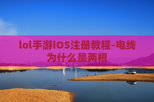 lol手游iOS注册教程-电线为什么是两根