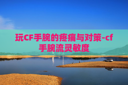 玩CF手腕的疼痛与对策-cf手腕流灵敏度