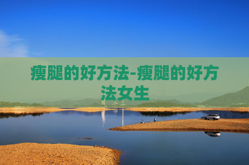 瘦腿的好方法-瘦腿的好方法女生