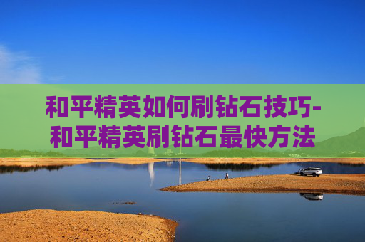 和平精英如何刷钻石技巧-和平精英刷钻石最快方法