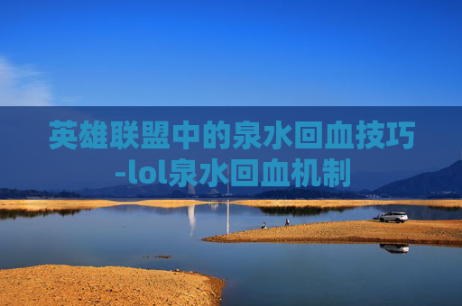 英雄联盟中的泉水回血技巧-lol泉水回血机制