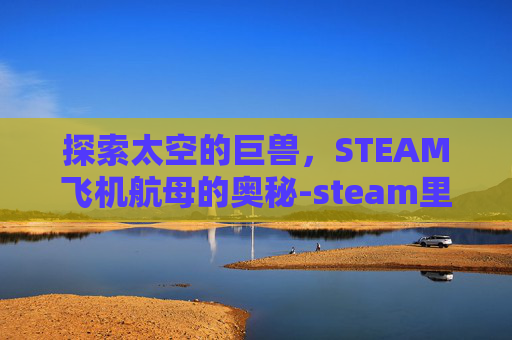探索太空的巨兽，STEAM飞机航母的奥秘-steam里的飞机游戏