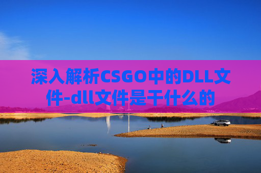 深入解析CSGO中的DLL文件-dll文件是干什么的