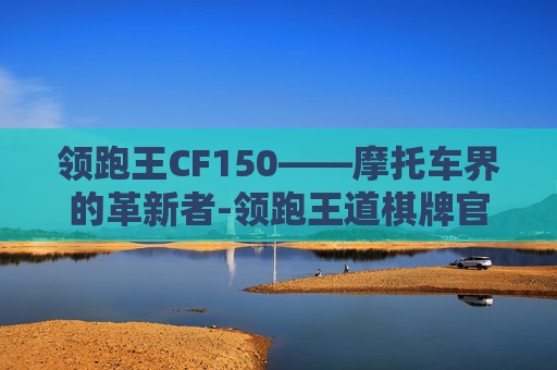 领跑王CF150——摩托车界的革新者-领跑王道棋牌官方唯一指定地址.安卓版本.中国/汉江
